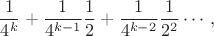 $$ \frac{1}{4^k}+ \frac{1}{4^{k-1}}\frac{1}{2} + \frac{1}{4^{k-2}}\frac{1}{2^2}\cdots, $$