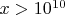 $x>10^{10}$