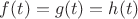 $f(t)=g(t)=h(t)$