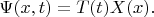 $\Psi(x,t)=T(t)X(x).$