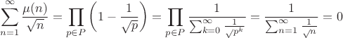 $$\sum_{n=1}^\infty\frac{\mu(n)}{\sqrt{n}} = \prod\limits_{p \in P} \left( 1 - \frac 1 {\sqrt{p}} \right) = \prod\limits_{p \in P}   \frac 1 { \sum_{k=0}^\infty \frac 1 \sqrt{p}^k } } = \frac 1  { \sum_{n=1}^\infty \frac 1 \sqrt{n} } } = 0

 $$