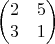 $$
\begin{pmatrix} 
2&5\\
3&1
\end{pmatrix}
$$