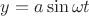 $y=a \sin\omega t$