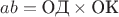 $ab=\text{ОД}\times\text{ОК}$