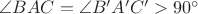 $ \angle BAC = \angle B'A'C' > 90^\circ $