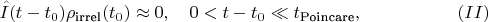$$
\hat I(t-t_0) \rho_\text{irrel}(t_0) \approx 0, \quad 0 < t - t_0 \ll t_\text{Poincare},\eqno{(II)}
$$