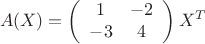 $$ A(X) = \left( \begin{array}{cc} 1 & -2 \\ -3 & 4 \end{array} \right) X^T$$