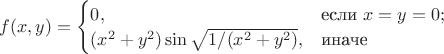 $f(x,y)=\begin{cases}
0,&\text{если }x=y=0;\\
(x^2+y^2)\sin\sqrt {1/(x^2+y^2)},&\text{иначе}\\
\end{cases}$