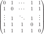 $
\begin{pmatrix}
0 &1  & \cdots  &1  &1 \\ 
1 &0  &\cdots   &1  &1 \\ 
\vdots  &1  &\ddots  &1  &\vdots  \\ 
1 & 1 & 1 &0  &1 \\ 
1 & 1 & 1 & 1 & 0
\end{pmatrix}$