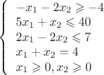 $ 
\left\{ \begin{array}{l} 
-x_1-2x_2\geqslant-4\\
5x_1+x_2\leqslant40\\
2x_1-2x_2\leqslant7\\
x_1+x_2=4\\
x_1\geqslant0, x_2\geqslant0
\end{array} \right. 
$