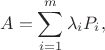 $$ A = \sum_{i=1}^{m}\lambda_i P_i, $$ $$ A = \sum_{i=1}^{m}\lambda_i P_i, $$