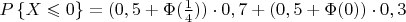 $P\left\lbrace X\leqslant 0\right\rbrace=(0,5+\Phi(\frac{1}{4}))\cdot 0,7+(0,5+\Phi(0))\cdot 0,3$