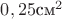$0,25\text{см}^2$