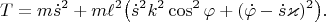$$T=m\dot s^2+m\ell^2\big(\dot s^2k^2\cos^2\varphi+(\dot\varphi-\dot s\varkappa)^2\big).$$