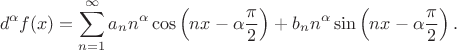 $$
d^\alpha f(x) = \sum\limits_{n=1}^\infty a_n n^\alpha\cos\left(nx-\alpha\frac{\pi}{2}\right)+b_n n^\alpha\sin\left(nx-\alpha\frac{\pi}{2}\right).
$$ $$
d^\alpha f(x) = \sum\limits_{n=1}^\infty a_n n^\alpha\cos\left(nx-\alpha\frac{\pi}{2}\right)+b_n n^\alpha\sin\left(nx-\alpha\frac{\pi}{2}\right).
$$