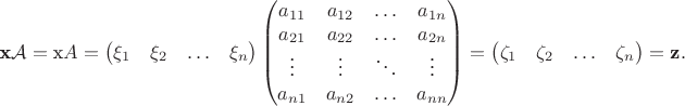 $$\textbf x{\cal A}=\text x A=\begin {pmatrix}
\xi_1&\xi_2&\ldots&\xi_n\\
\end {pmatrix}
\begin {pmatrix}
a_{11}&a_{12}&\ldots&a_{1n}\\
a_{21}&a_{22}&\ldots&a_{2n}\\
\vdots&\vdots&\ddots&\vdots\\
a_{n 1}&a_{n 2}&\ldots&a_{nn}
\end {pmatrix}=
\begin {pmatrix}
\zeta_1&\zeta_2&\ldots&\zeta_n\\
\end {pmatrix}=\textbf z.$$
