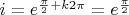 $ i = e^{\frac \pi 2 + k 2 \pi} = e^{\frac \pi 2} $