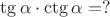 $\tg\alpha\cdot \ctg\alpha=?$