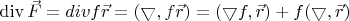 $\operatorname{div}\vec{F}=divf\vec{r}=(\bigtriangledown,f\vec{r})=(\bigtriangledown f,\vec{r})+f(\bigtriangledown,\vec{r})$