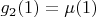 $g_2(1)=\mu(1)$