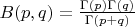 $B(p,q) =\frac {\Gamma(p) \Gamma(q)}{\Gamma(p+q)}$