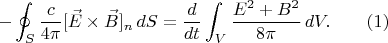$$-\oint_S \dfrac{c}{4\pi}[ \vec{E} \times \vec{B}]_n \, dS = \dfrac{d}{dt} \int_V \dfrac{E^2+B^2}{8 \pi} \, dV. \qquad (1)$$