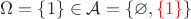 $\Omega =\{1\} \in \mathcal A=\{\varnothing, {\color{red}\{1\}}\}$