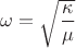 $\omega=\sqrt{\dfrac{\kappa}{\mu}}$