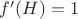 $f'(H) = 1$