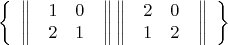$$
\left\{
\begin{array}{rcl}


\left\|
\begin{array}{rcl}

\begin{array}{cccc}
  1 & 0 \\
  2 & 1 
\end{array}

\end{array}
\right\|


\left\|
\begin{array}{rcl}

\begin{array}{cccc}
  2 & 0 \\
  1 & 2 
\end{array}

\end{array}
\right\|

\end{array}
\right\}


\end{array}
\right\}
$$