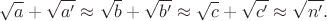 $$\sqrt{a}+\sqrt{a'} \approx \sqrt{b}+\sqrt{b'} \approx \sqrt{c}+\sqrt{c'} \approx \sqrt{n'}.$$