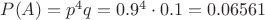 $P(A) = p^4q = 0.9^4\cdot0.1 = 0.06561$