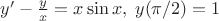 $y'-\frac{y}{x}=x\sin{x},\; y(\pi/2)=1$