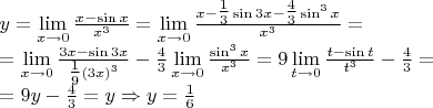 $\begin{array}{l}
 y = \mathop {\lim }\limits_{x \to 0} \frac{{x - \sin x}}{{x^3 }} = \mathop {\lim }\limits_{x \to 0} \frac{{x - {\textstyle{1 \over 3}}\sin 3x - {\textstyle{4 \over 3}}\sin ^3 x}}{{x^3 }} =  \\ 
  = \mathop {\lim }\limits_{x \to 0} \frac{{3x - \sin 3x}}{{{\textstyle{1 \over 9}}\left( {3x} \right)^3 }} - \frac{4}{3}\mathop {\lim }\limits_{x \to 0} \frac{{\sin ^3 x}}{{x^3 }} = 9\mathop {\lim }\limits_{t \to 0} \frac{{t - \sin t}}{{t^3 }} - \frac{4}{3} =  \\ 
  = 9y - \frac{4}{3} = y \Rightarrow y = \frac{1}{6} \\ 
 \end{array}$