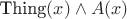 $\text{Thing}(x)\land A(x)$