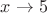 $x\rightarrow 5$
