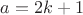 $a=2k+1$