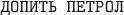 $\texttt{ДОПИТЬ ПЕТРОЛ}$