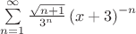 $\sum\limits_{n = 1}^\infty  {\frac{{\sqrt {n + 1} }}{{3^n }}\left( {x + 3} \right)^{-n} }  \hfill $
