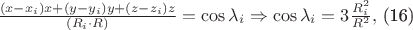 $\frac{(x-x_{i})x+(y-y_{i})y+(z-z_{i})z}{(R_{i}\cdot R)}=\cos \lambda _{i}\Rightarrow \cos \lambda _{i}=3\frac{R_{i}^{2}}{R^{2}},$ (16) $\frac{(x-x_{i})x+(y-y_{i})y+(z-z_{i})z}{(R_{i}\cdot R)}=\cos \lambda _{i}\Rightarrow \cos \lambda _{i}=3\frac{R_{i}^{2}}{R^{2}},$ (16)