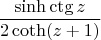$$
\frac{\sinh\ctg z}{2\coth(z+1)}
$$