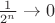 $\frac{1}{2^n} \to 0$
