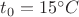 $t_0=15^{\circ}C$