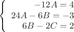 $$\left\{
\begin{array}{rcl}
 -12A=4 \\
 24A-6B=-3 \\
 6B-2C=2 \\
\end{array}
\right.$$