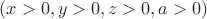$(x>0, y>0, z>0, a>0)$