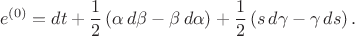 $$
e^{(0)} = d t  + \frac{1}{2} \left( \alpha \, d \beta - \beta \, d \alpha \right) + \frac{1}{2} \left( s \, d \gamma - \gamma \, d s \right).
$$