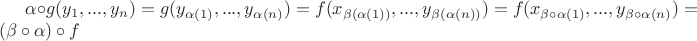 $\alpha \circ g(y_1, ..., y_n)
= g(y_{\alpha(1)}, ..., y_{\alpha(n)})
= f(x_{\beta(\alpha(1))}, ..., y_{\beta(\alpha(n))})
= f(x_{\beta\circ\alpha(1)}, ..., y_{\beta\circ\alpha(n)})
= (\beta\circ\alpha)\circ f
$