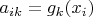 $a_{ik}=g_k(x_i)$