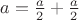 $a=\frac{a}{2}+\frac{a}{2}$