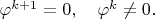 $\varphi^{k+1}=0,\quad\varphi^k\ne 0.$